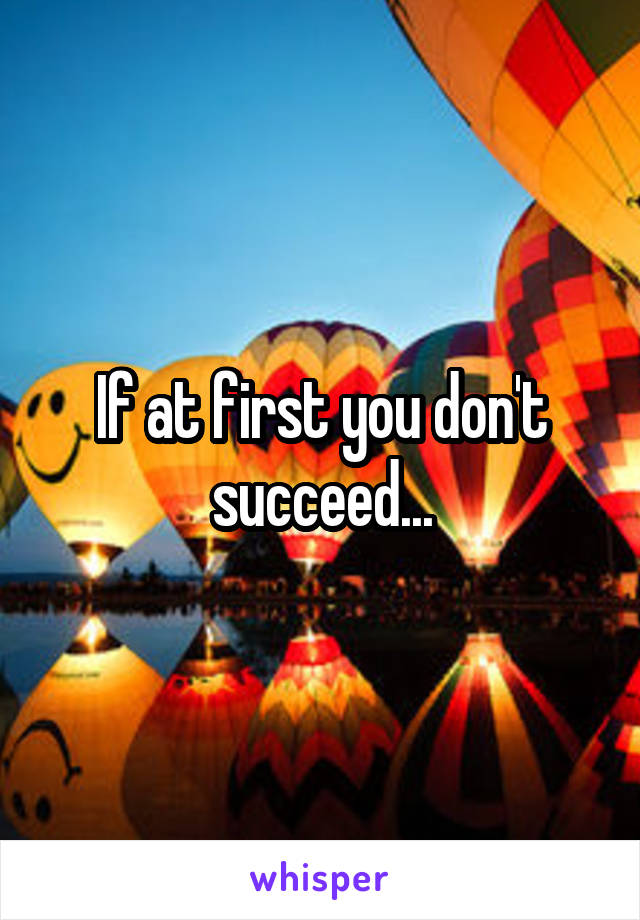 If at first you don't succeed...