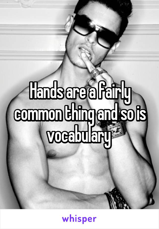 Hands are a fairly common thing and so is vocabulary 
