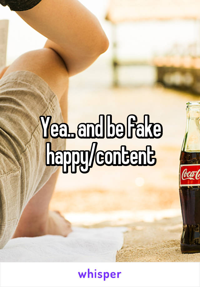 Yea.. and be fake happy/content