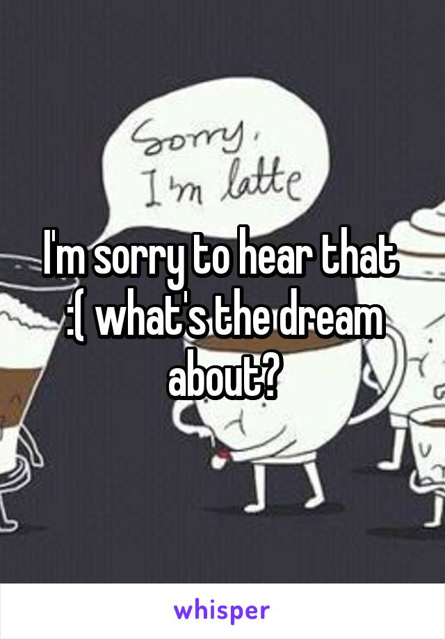 I'm sorry to hear that  :( what's the dream about?