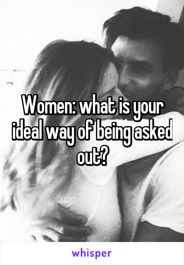 Women: what is your ideal way of being asked out?