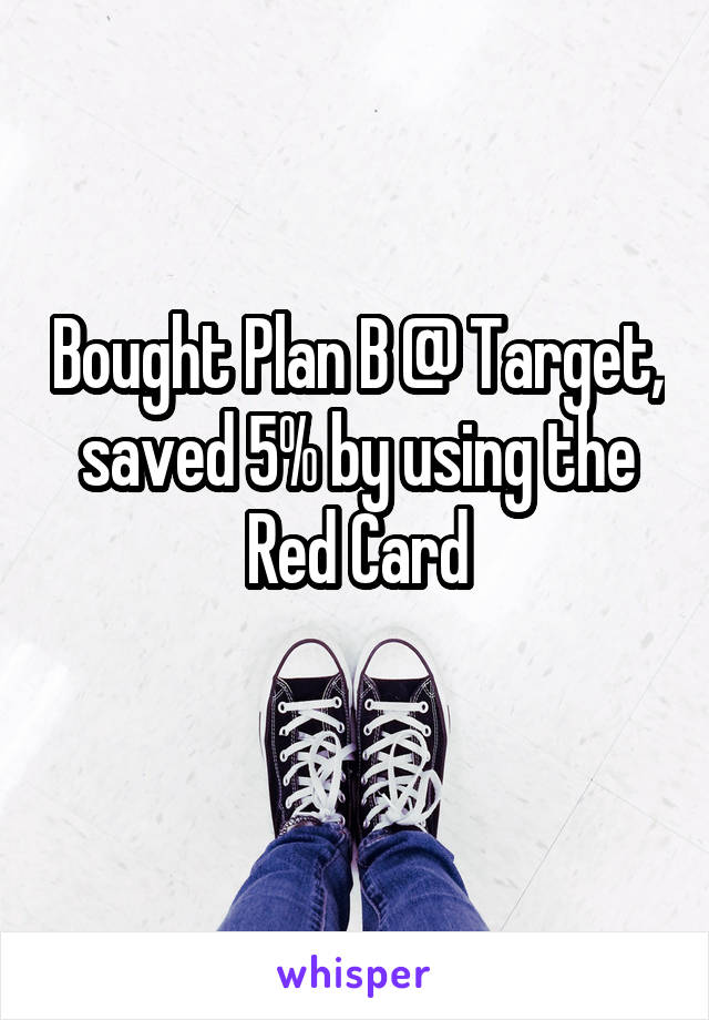 Bought Plan B @ Target, saved 5% by using the Red Card

