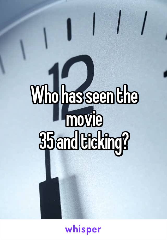 Who has seen the movie
35 and ticking?