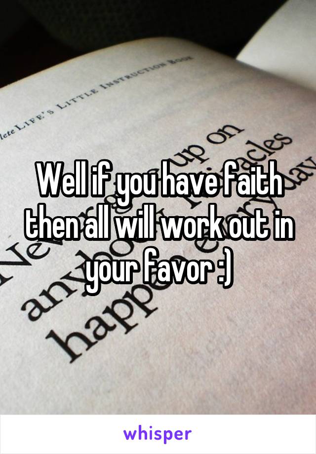 Well if you have faith then all will work out in your favor :)
