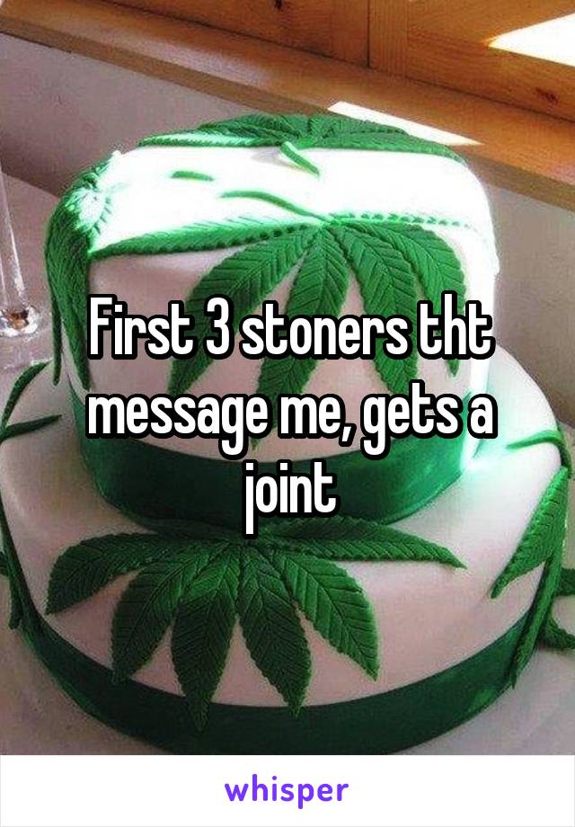 First 3 stoners tht message me, gets a joint