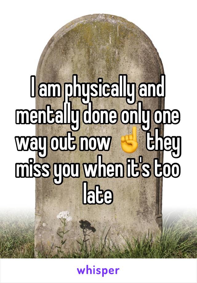 I am physically and mentally done only one way out now ☝️ they miss you when it's too late 