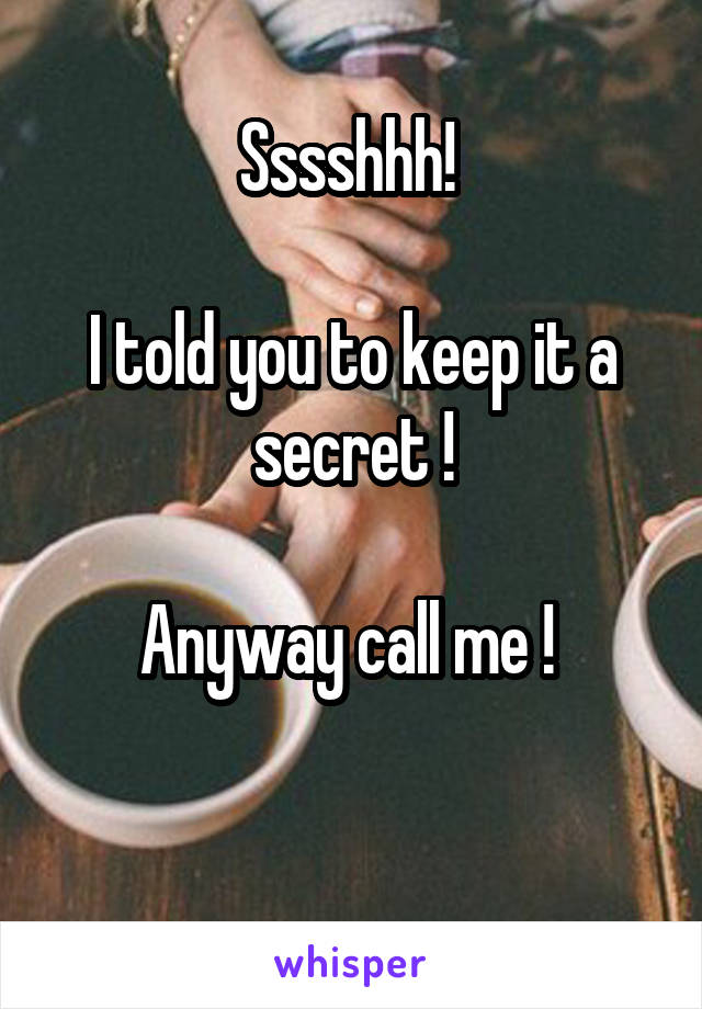 Sssshhh! 

I told you to keep it a secret !

Anyway call me ! 

