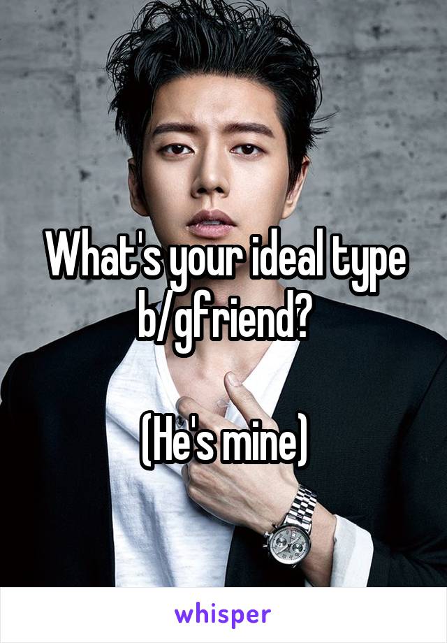 
What's your ideal type b/gfriend?

(He's mine)