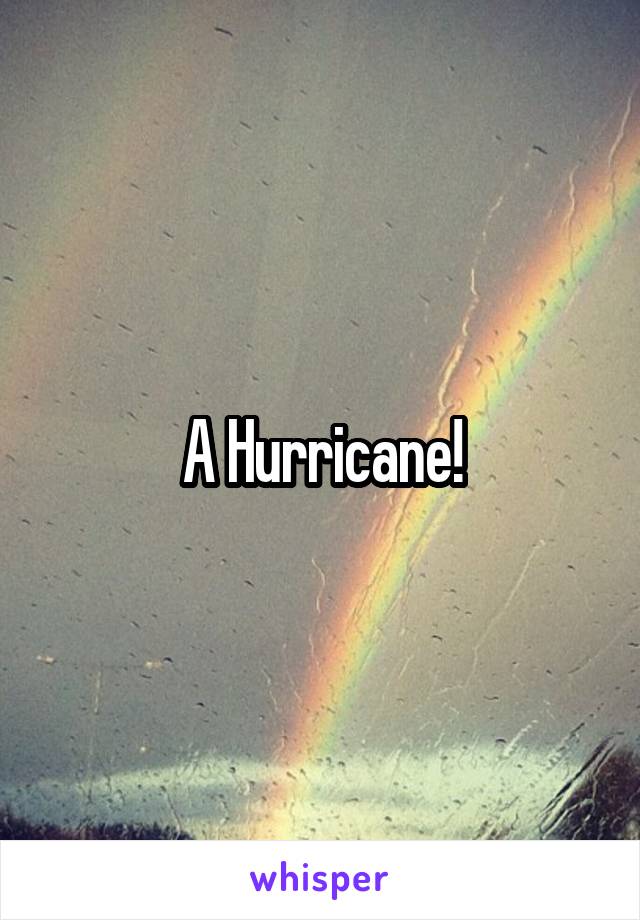 A Hurricane!