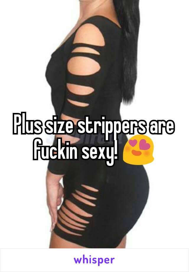 Plus size strippers are fuckin sexy! 😍