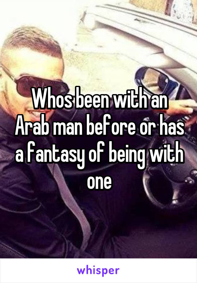Whos been with an Arab man before or has a fantasy of being with one