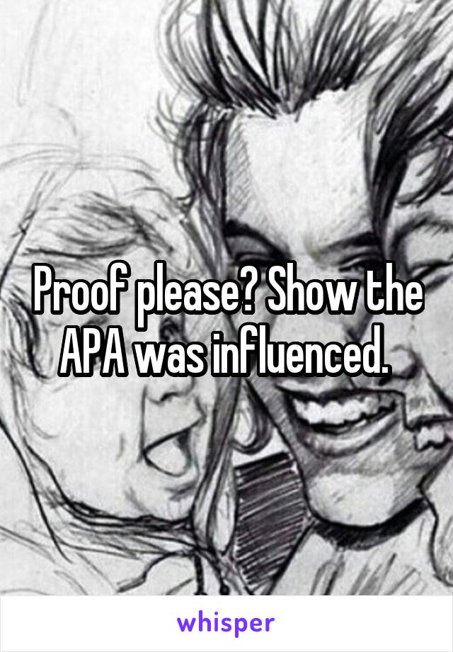 Proof please? Show the APA was influenced. 