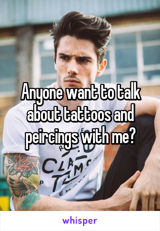 Anyone want to talk about tattoos and peircings with me?