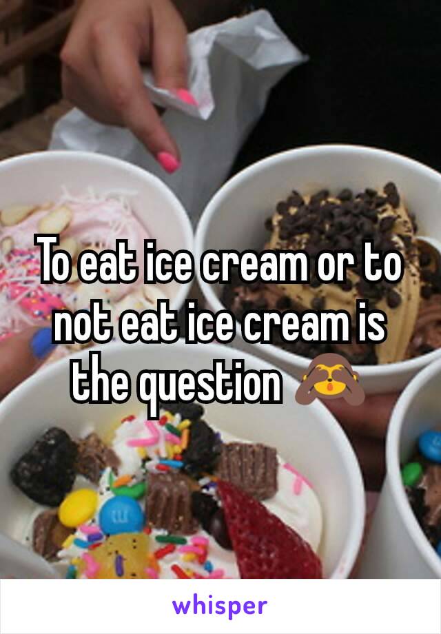 To eat ice cream or to not eat ice cream is the question 🙈