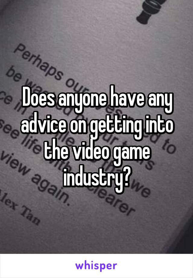 Does anyone have any advice on getting into the video game industry?