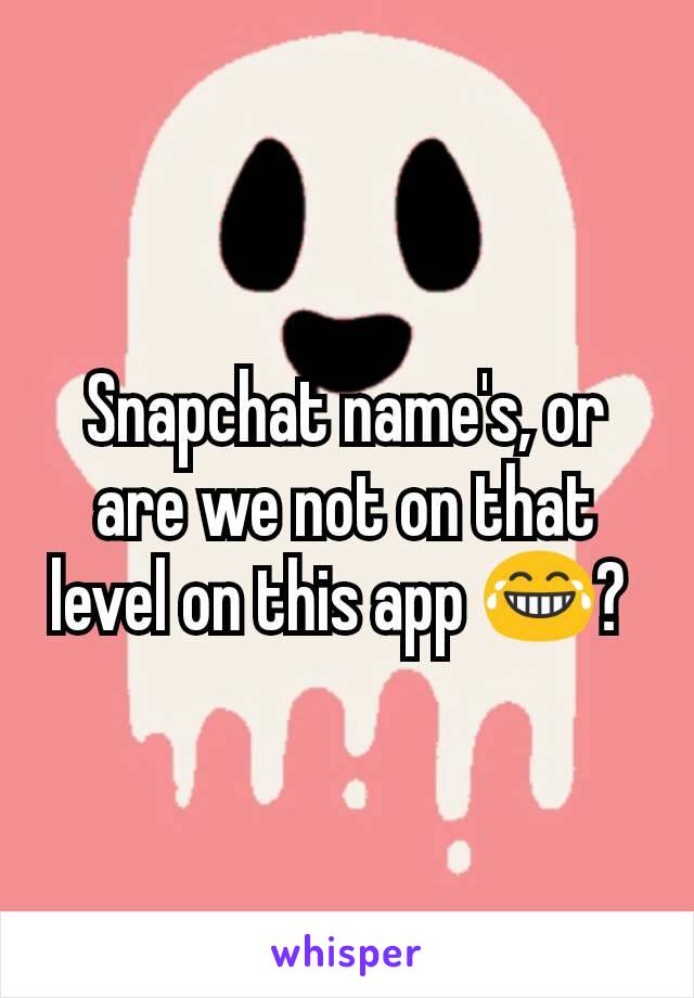 Snapchat name's, or are we not on that level on this app 😂? 