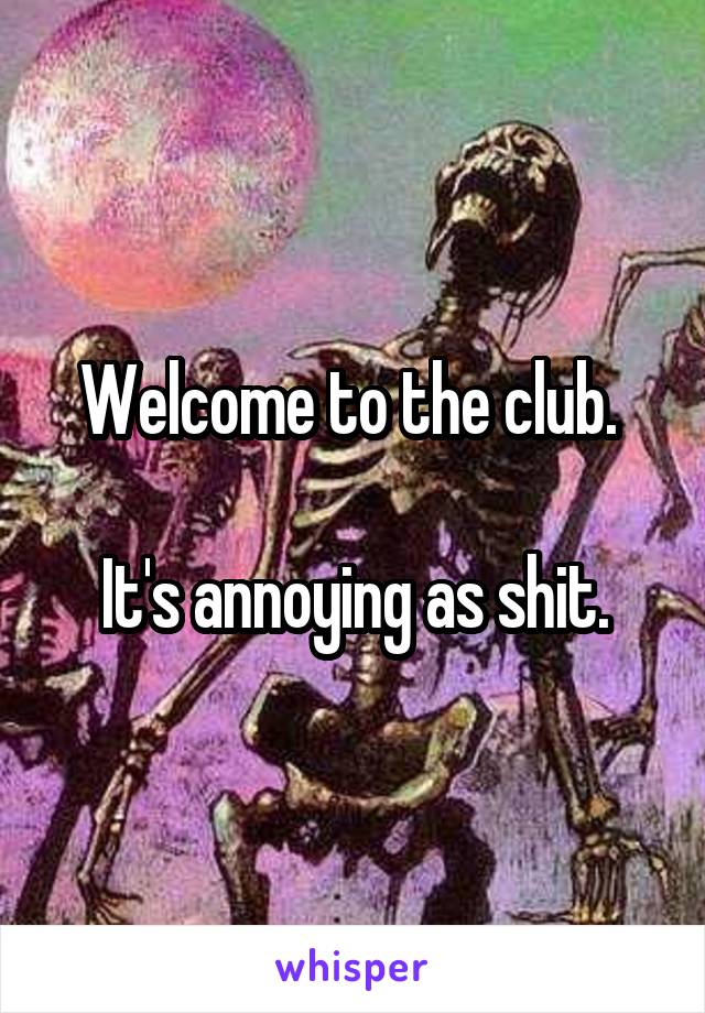 Welcome to the club. 

It's annoying as shit.