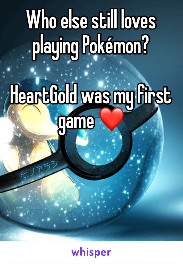 Who else still loves playing Pokémon?

HeartGold was my first game ❤️