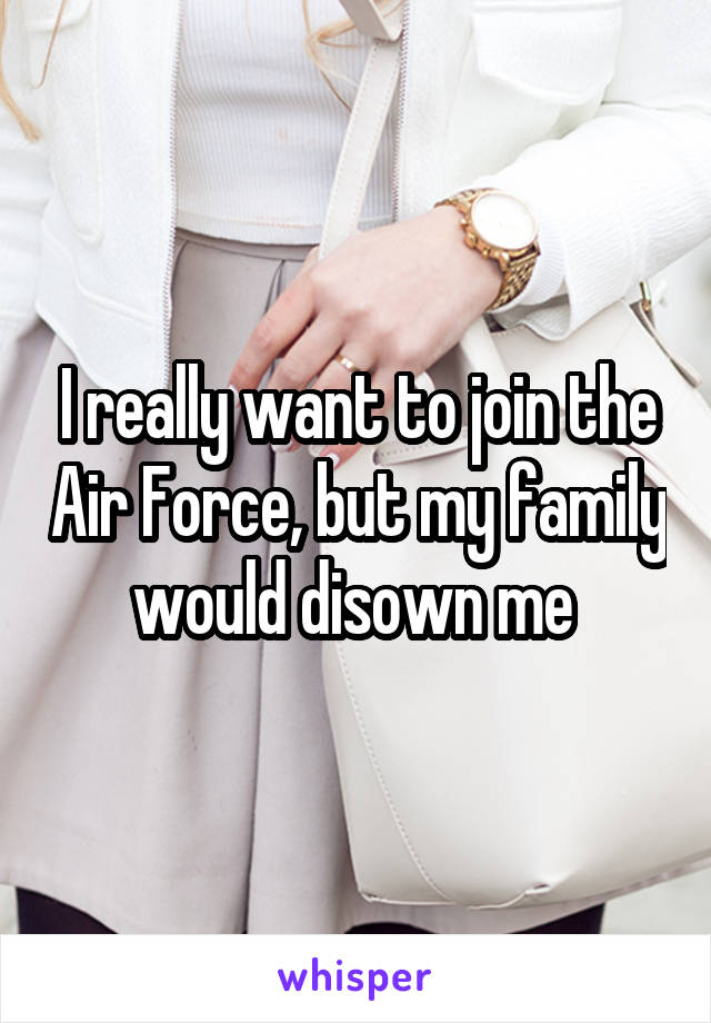 I really want to join the Air Force, but my family would disown me 
