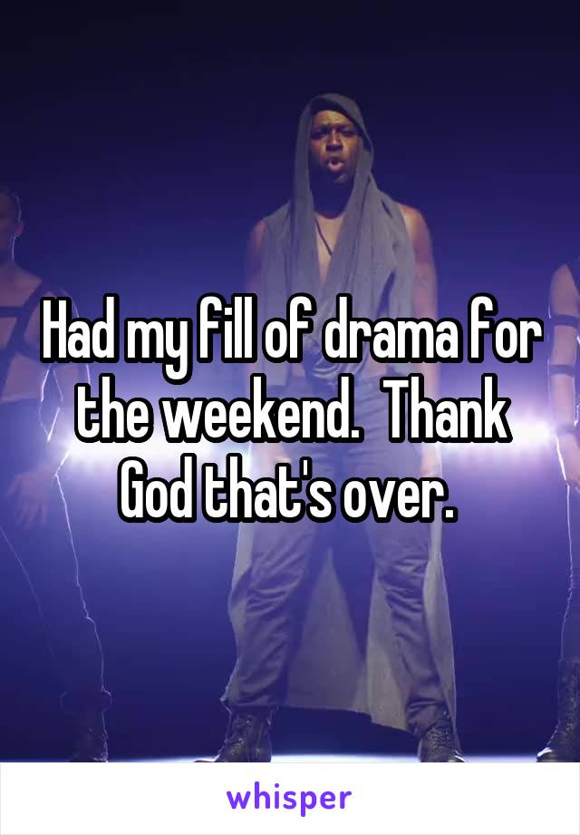 Had my fill of drama for the weekend.  Thank God that's over. 
