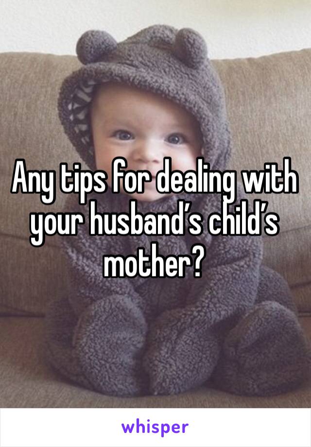 Any tips for dealing with your husband’s child’s mother? 