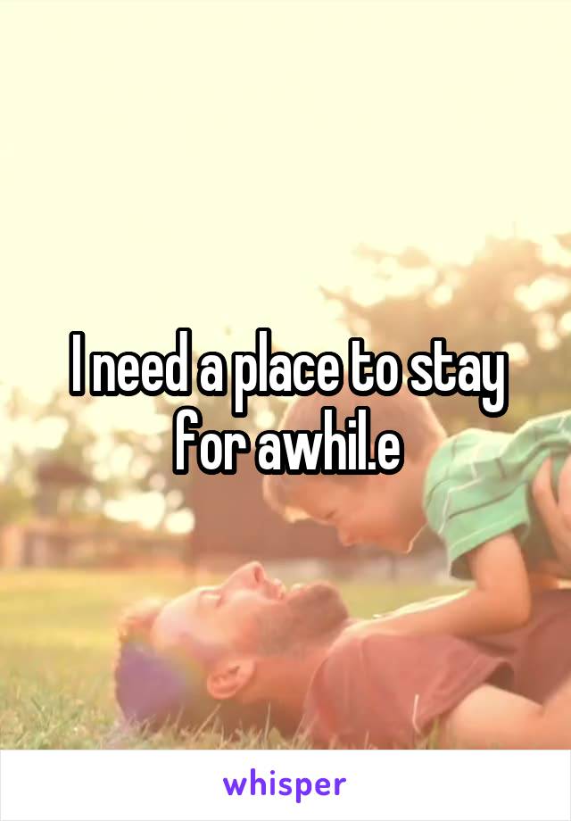 I need a place to stay for awhil.e