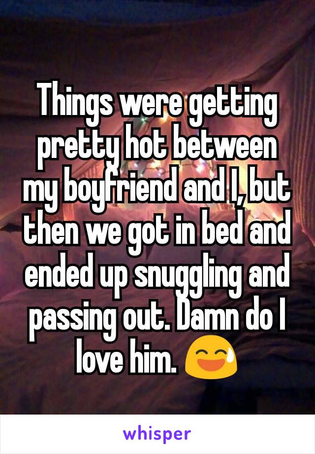 Things were getting pretty hot between my boyfriend and I, but then we got in bed and ended up snuggling and passing out. Damn do I love him. 😅