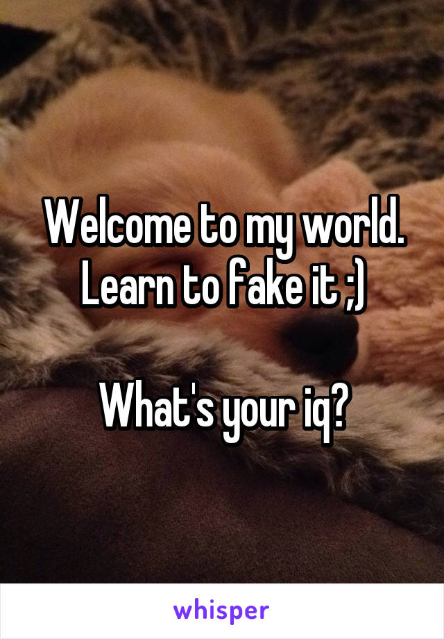 Welcome to my world. Learn to fake it ;)

What's your iq?