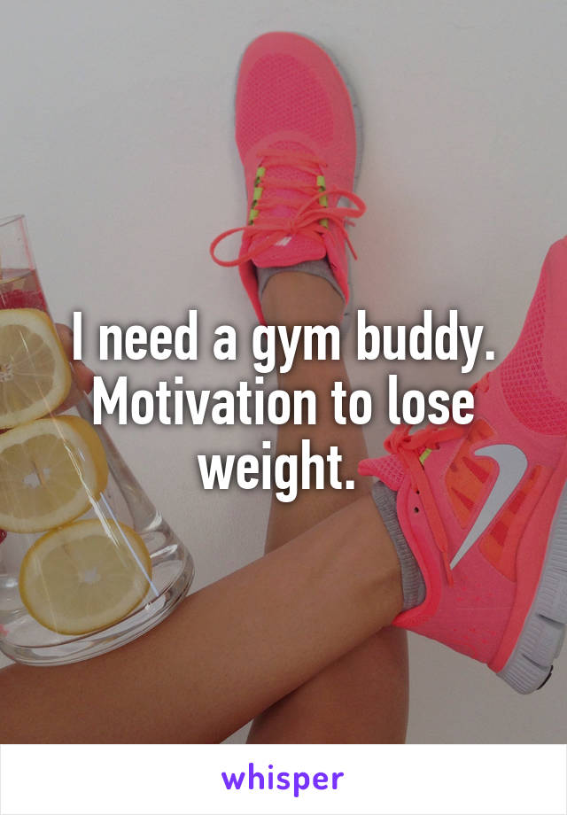 I need a gym buddy. Motivation to lose weight. 