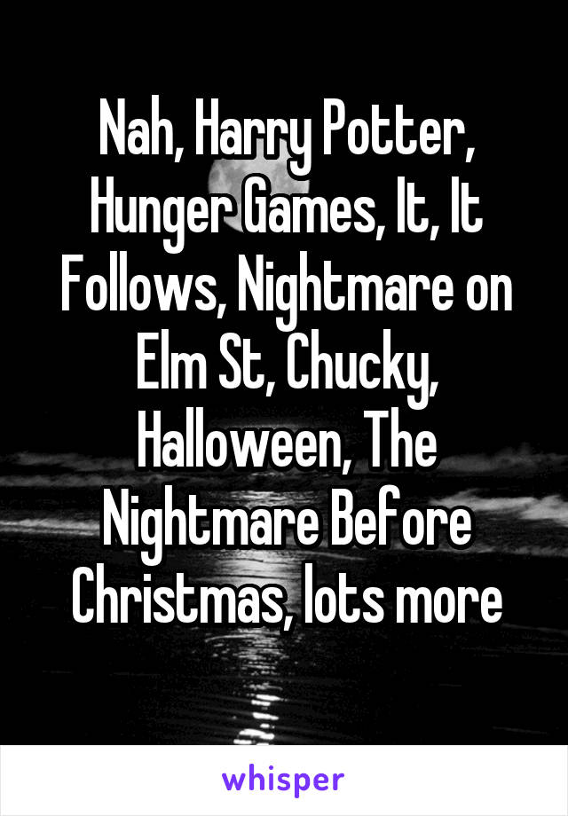 Nah, Harry Potter, Hunger Games, It, It Follows, Nightmare on Elm St, Chucky, Halloween, The Nightmare Before Christmas, lots more
