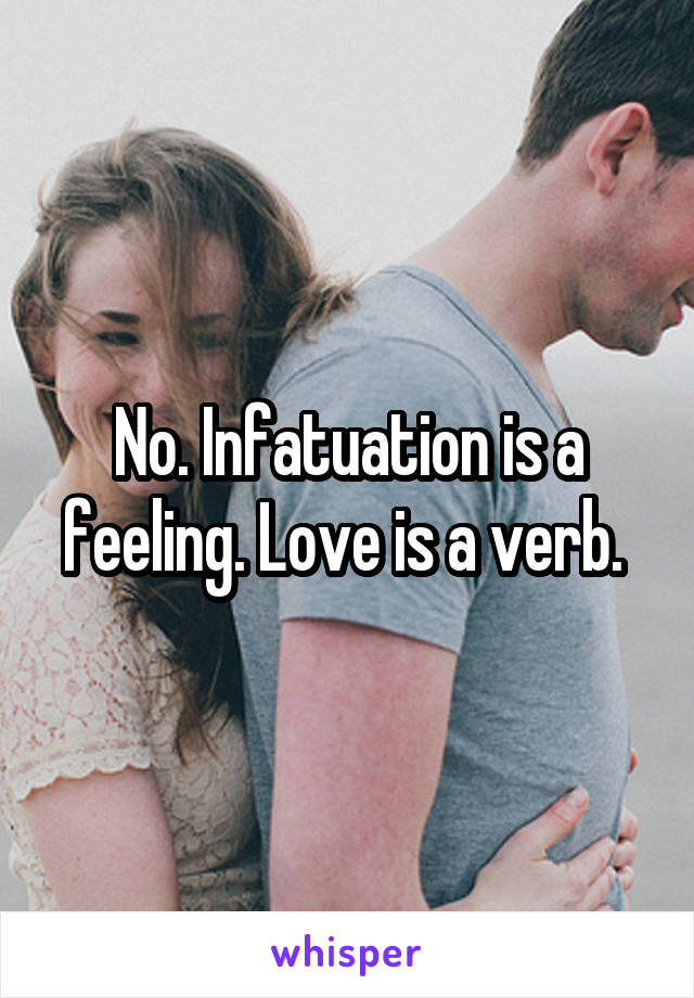No. Infatuation is a feeling. Love is a verb. 