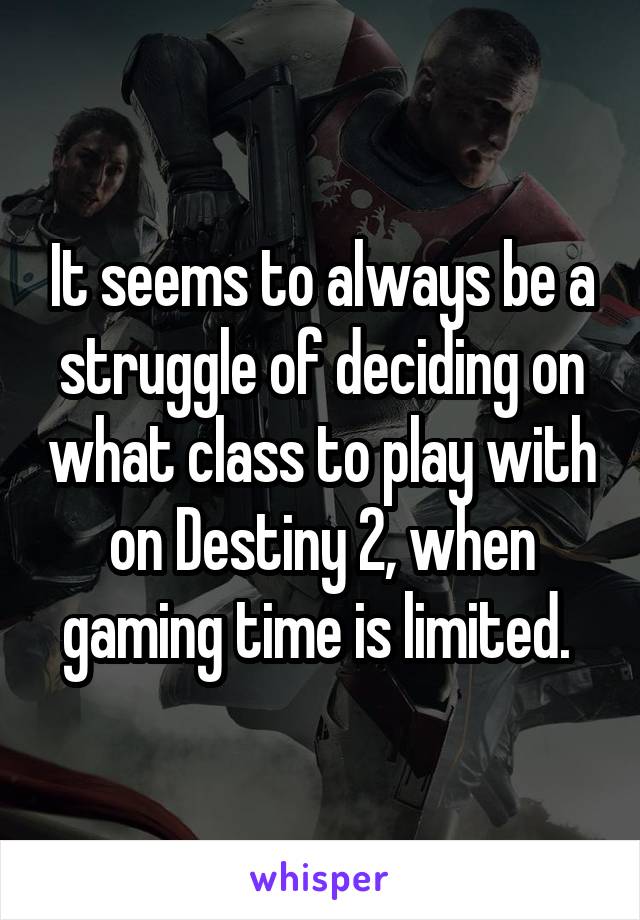 It seems to always be a struggle of deciding on what class to play with on Destiny 2, when gaming time is limited. 