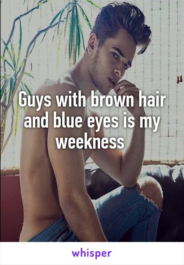 Guys with brown hair and blue eyes is my weekness 
