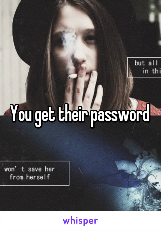 You get their password 