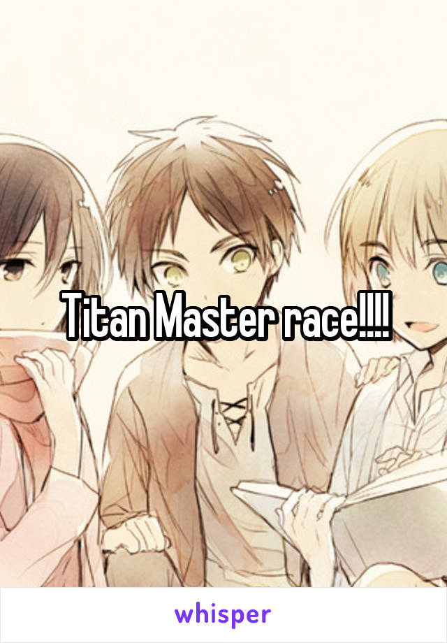 Titan Master race!!!!