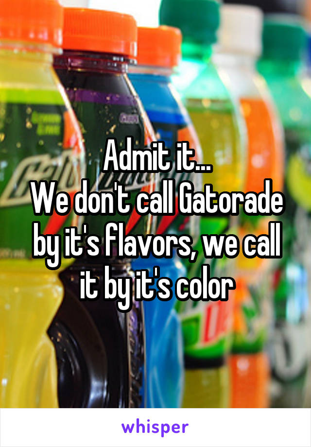Admit it...
We don't call Gatorade by it's flavors, we call it by it's color