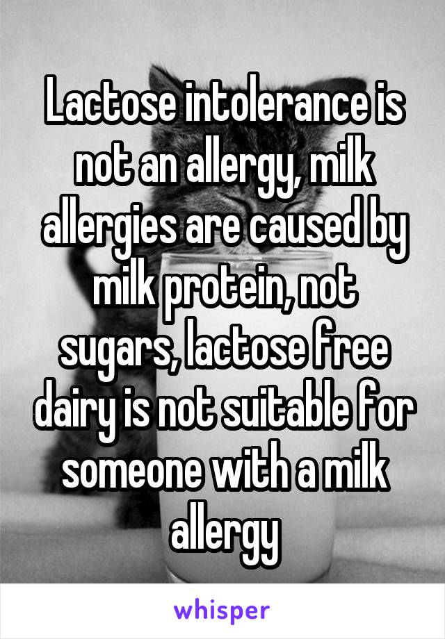 Lactose intolerance is not an allergy, milk allergies are caused by milk protein, not sugars, lactose free dairy is not suitable for someone with a milk allergy