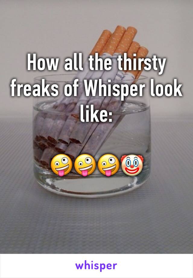 How all the thirsty freaks of Whisper look like: 

🤪🤪🤪🤡