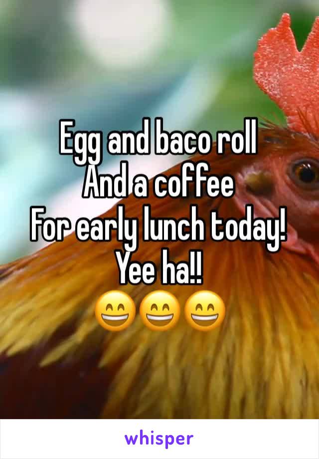 Egg and baco roll
And a coffee
For early lunch today!
Yee ha!!
😄😄😄