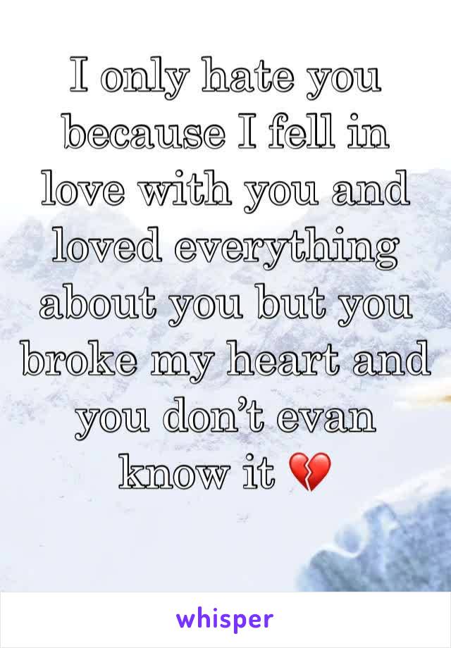 I only hate you because I fell in love with you and  loved everything about you but you broke my heart and you don’t evan know it 💔 