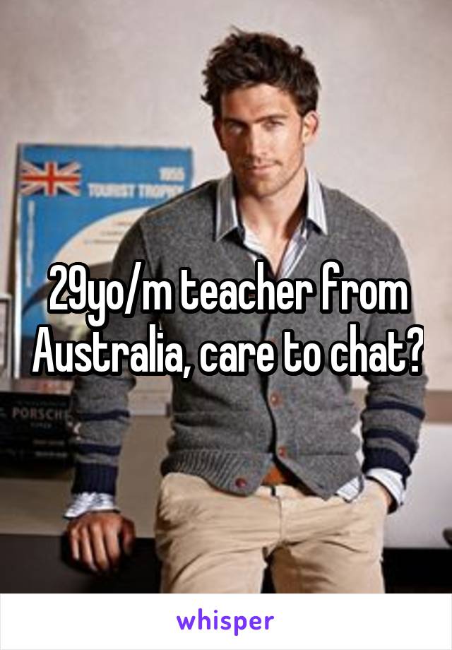 29yo/m teacher from Australia, care to chat?