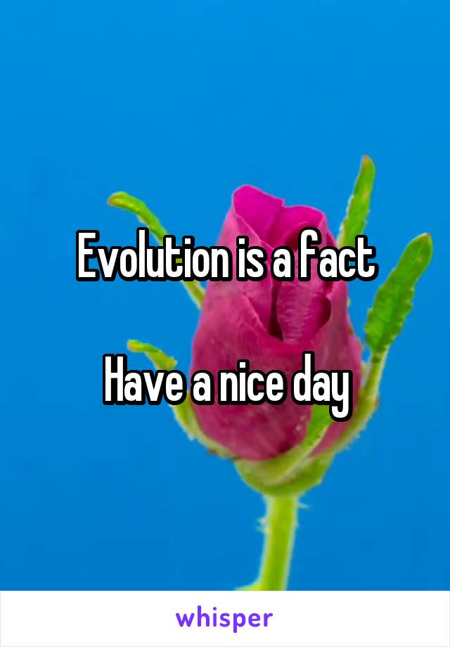 Evolution is a fact

Have a nice day