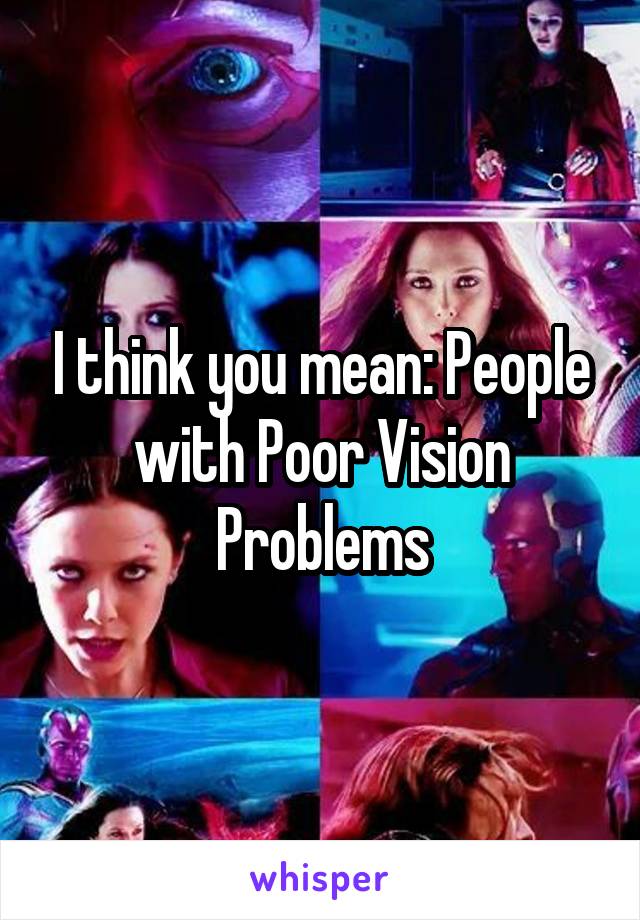 I think you mean: People with Poor Vision Problems