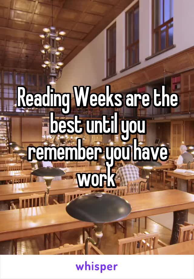 Reading Weeks are the best until you remember you have work 
