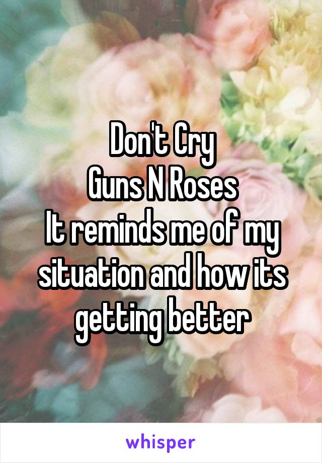 Don't Cry
Guns N Roses
It reminds me of my situation and how its getting better