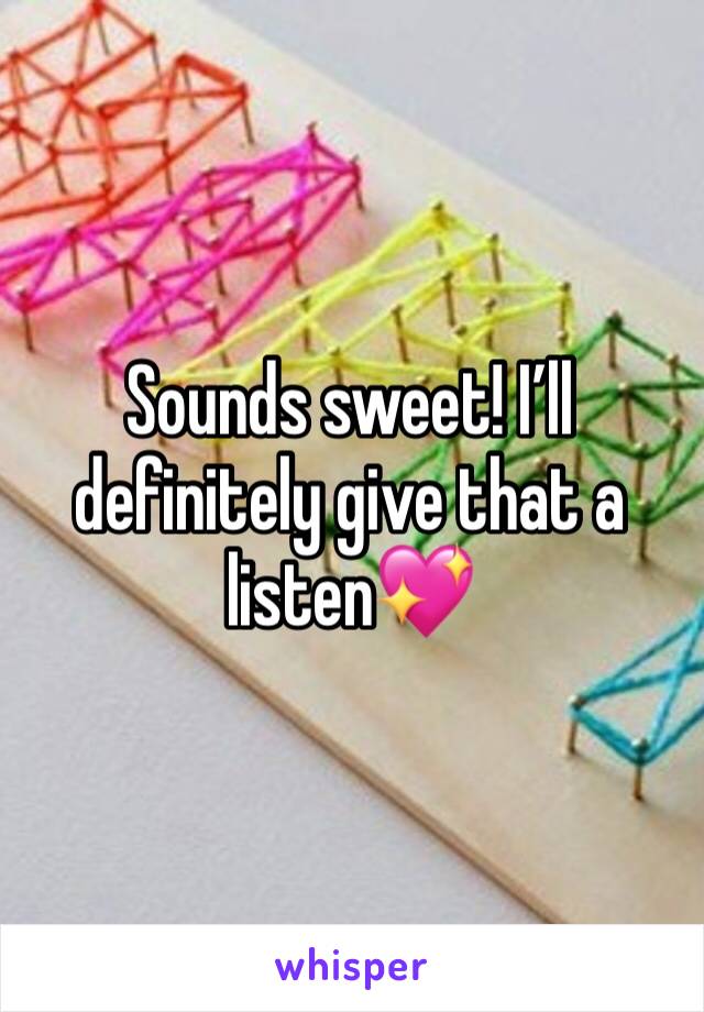 Sounds sweet! I’ll definitely give that a listen💖
