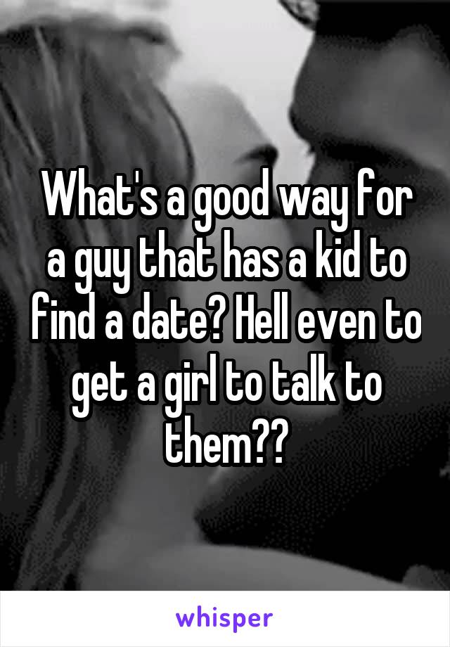 What's a good way for a guy that has a kid to find a date? Hell even to get a girl to talk to them??