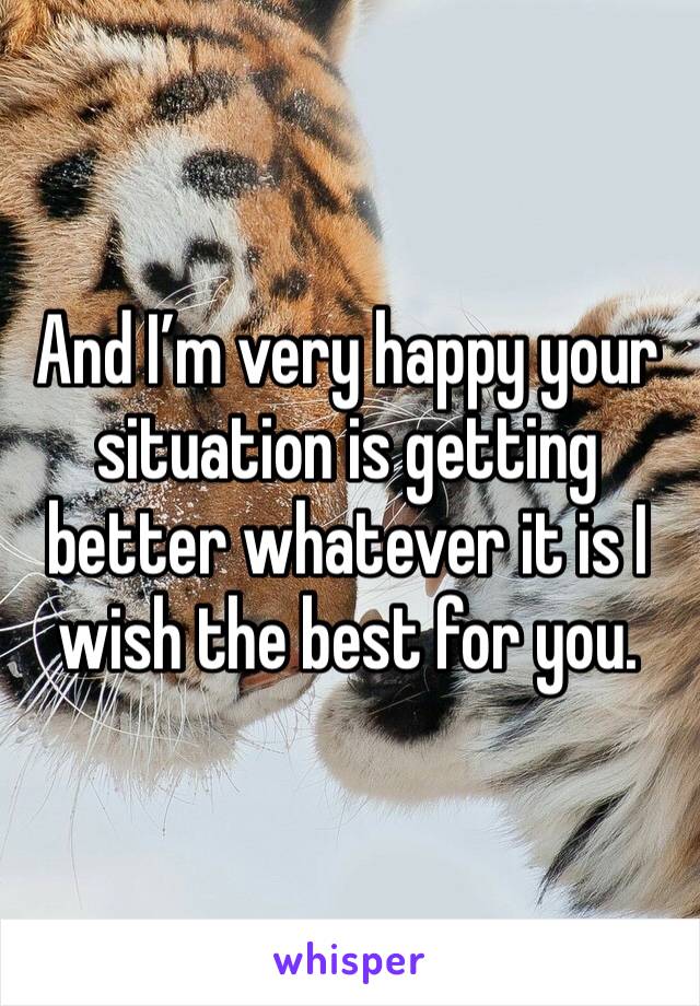 And I’m very happy your situation is getting better whatever it is I wish the best for you.