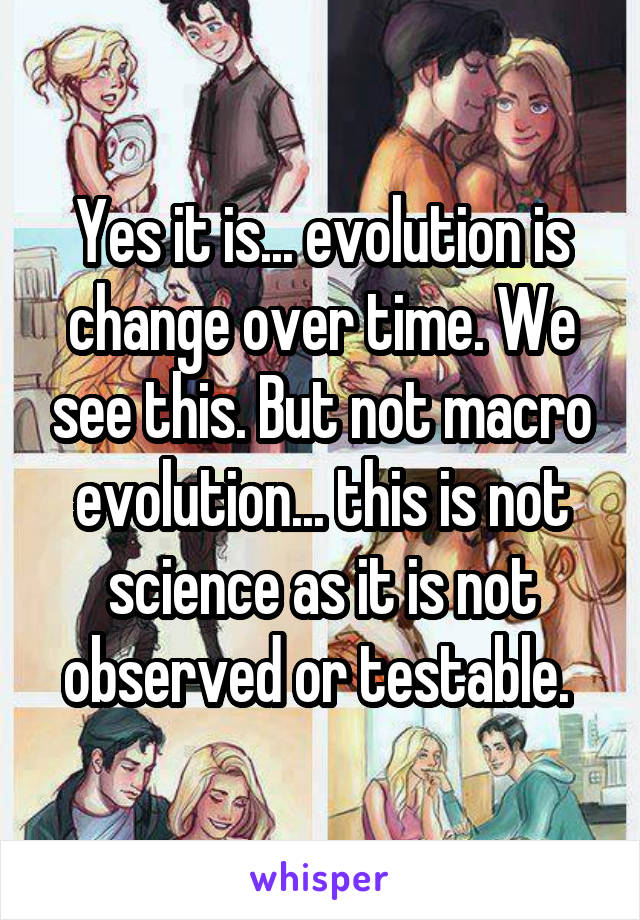 Yes it is... evolution is change over time. We see this. But not macro evolution... this is not science as it is not observed or testable. 