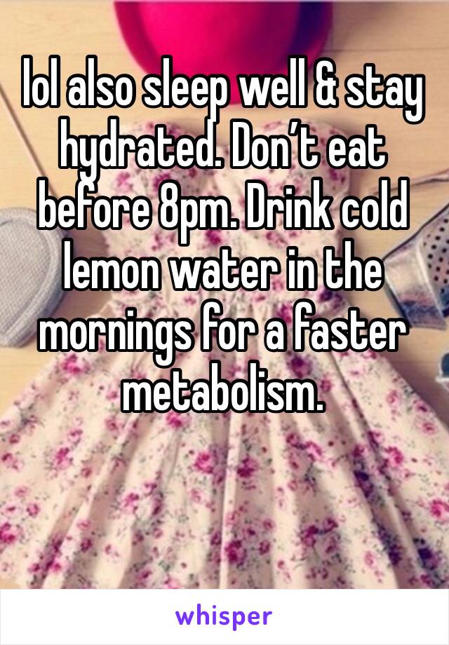 lol also sleep well & stay hydrated. Don’t eat before 8pm. Drink cold lemon water in the mornings for a faster metabolism.